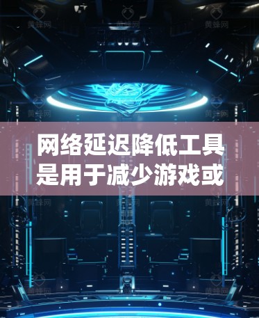 网络延迟降低工具是用于减少游戏或网络使用时的延迟的工具。以下是对这些工具的系统性介绍