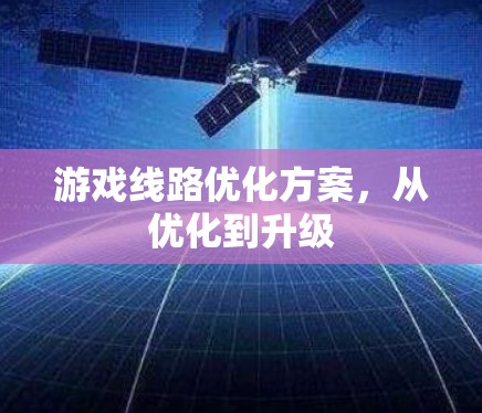 游戏线路优化方案，从优化到升级