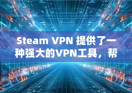 Steam VPN 提供了一种强大的VPN工具，帮助用户在没有实际VPN设备的情况下安全访问网络资源。以下是关于Steam VPN 的详细分析