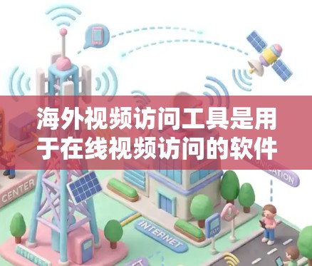 海外视频访问工具是用于在线视频访问的软件，涵盖了多种平台和应用，适合不同的场景和用户需求。以下是列出的海外视频访问工具及其特点