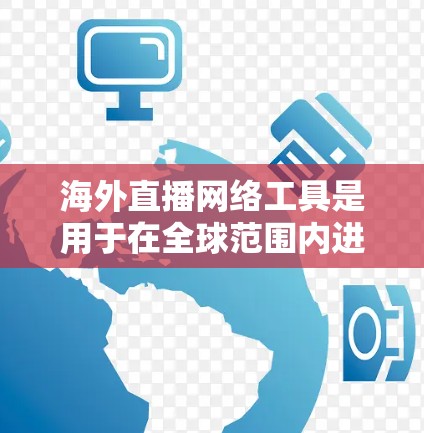 海外直播网络工具是用于在全球范围内进行直播活动的工具，广泛应用于视频会议、直播带货、直播购物等领域。以下是对这些工具的详细总结