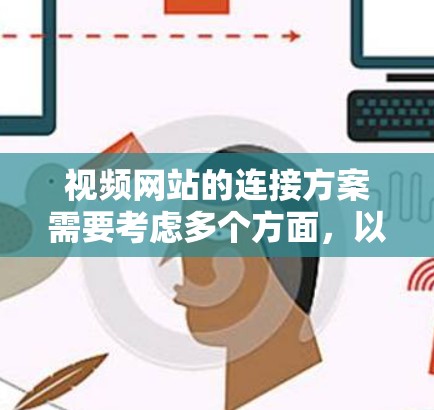 视频网站的连接方案需要考虑多个方面，以确保视频流的流畅、安全、可管理性和用户体验。以下是一个可能的连接方案设计