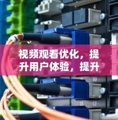 视频观看优化，提升用户体验，提升业务价值