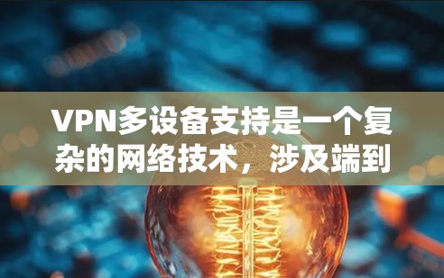 VPN多设备支持是一个复杂的网络技术，涉及端到端加密、多设备连接方式和数据同步等多个方面。以下是一步步的指导，帮助你理解如何在多设备之间使用VPN