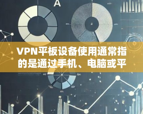 VPN平板设备使用通常指的是通过手机、电脑或平板设备连接到VPN服务。以下是一些关于VPN平板设备使用的实用建议和注意事项