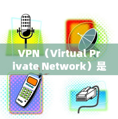 VPN（Virtual Private Network）是一种通过网络技术，允许用户在不靠近真实的网络的情况下，访问任何服务器和网站。VPN全系统支持通常包括以下功能和设置