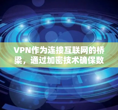 VPN作为连接互联网的桥梁，通过加密技术确保数据传输安全。以下是关于VPN安全加密工具的详细分析