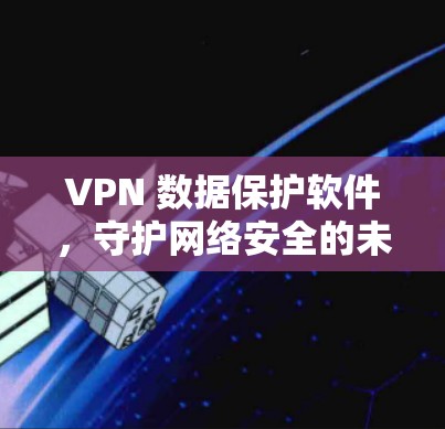 VPN 数据保护软件，守护网络安全的未来