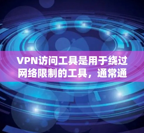 VPN访问工具是用于绕过网络限制的工具，通常通过虚拟网络（VPN）连接到外部网络，访问受限的网站或服务。以下是对VPN访问工具的逐步解释和总结