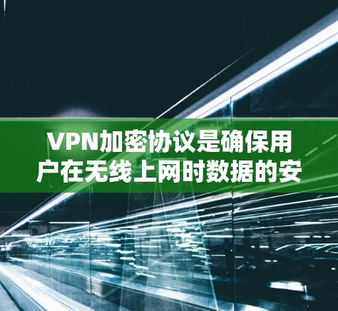 VPN加密协议是确保用户在无线上网时数据的安全性的重要技术。加密协议通过数学算法将明文转换为加密文，确保在传输过程中数据无法被截获和破解。以下是对VPN加密协议的分析和比较