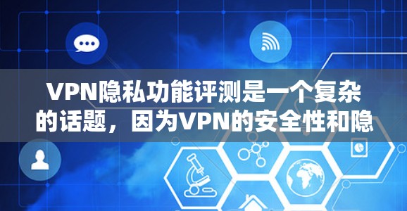 VPN隐私功能评测是一个复杂的话题，因为VPN的安全性和隐私性受到不同的因素影响，评测结果也会因平台、方法和使用环境而异。以下是一些可能涉及的VPN隐私功能评测内容，以及你可能关心的问题和建议