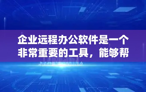 企业远程办公软件是一个非常重要的工具，能够帮助企业在远程工作环境中高效协作。以下是一些 commonly used 的远程办公软件