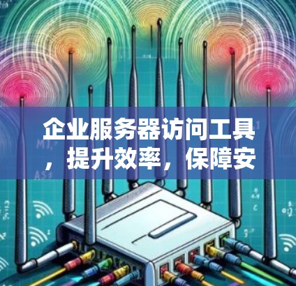 企业服务器访问工具，提升效率，保障安全