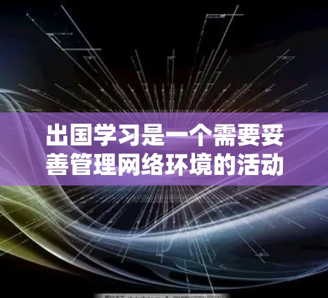 出国学习是一个需要妥善管理网络环境的活动，以确保学习的顺利进行和安全。以下是一个详细的出国学习网络方案，帮助你规划和管理你的网络环境