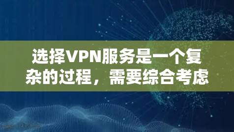 选择VPN服务是一个复杂的过程，需要综合考虑多个因素。以下是一个详细的指南，帮助你做出明智的决定