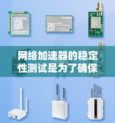 网络加速器的稳定性测试是为了确保网络连接的稳定性和性能，从而提供更高效的服务。以下是对网络加速器稳定测试的详细步骤和信息