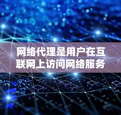 网络代理是用户在互联网上访问网络服务时使用的软件工具，帮助用户简化网络访问流程。以下是根据用户需求和功能特点，整理出几种常见的网络代理工具及其适用场景