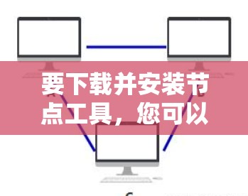 要下载并安装节点工具，您可以按照以下步骤进行