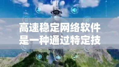 高速稳定网络软件是一种通过特定技术手段提高网络传输速度的软件应用。它利用编码、压缩、协议优化和硬件支持等方法，确保在高速网络环境中提供稳定的、快速的数据传输。以下是对高速稳定网络软件的详细总结