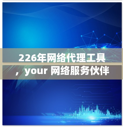226年网络代理工具，your 网络服务伙伴