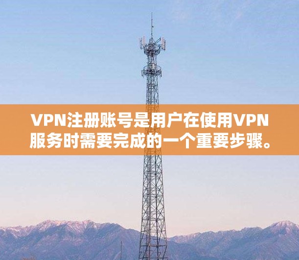 VPN注册账号是用户在使用VPN服务时需要完成的一个重要步骤。以下是详细的指南和注意事项，帮助您顺利注册账号并安全使用VPN服务