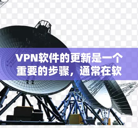 VPN软件的更新是一个重要的步骤，通常在软件更新前，建议您先检查网络连接，确保安全。以下是VPN软件更新的教程