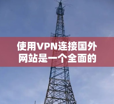 使用VPN连接国外网站是一个全面的过程，需要从安装软件、登录到网站、配置设置、管理账户等步骤进行。以下是一个清晰的步骤指南