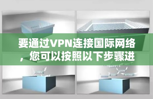 要通过VPN连接国际网络，您可以按照以下步骤进行