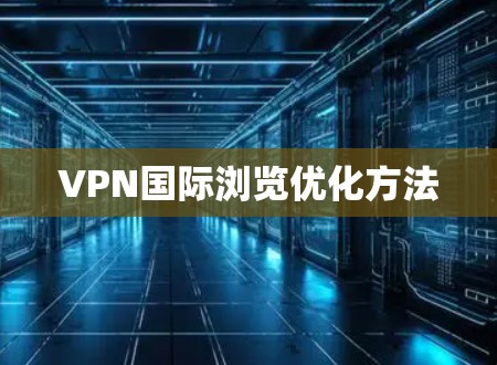 VPN国际浏览优化方法