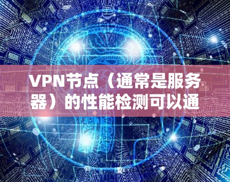 VPN节点（通常是服务器）的性能检测可以通过多种方式进行，以下是一些常用的VPN节点速度检测软件及其特点