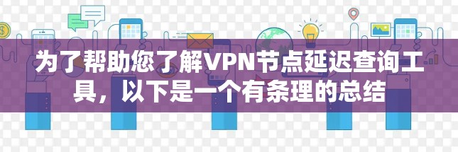 为了帮助您了解VPN节点延迟查询工具，以下是一个有条理的总结