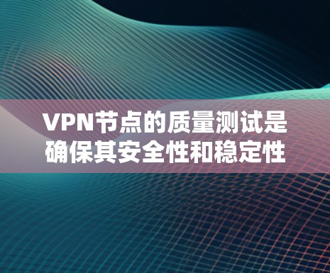 VPN节点的质量测试是确保其安全性和稳定性的关键步骤。以下是一些常见的VPN节点质量测试方法