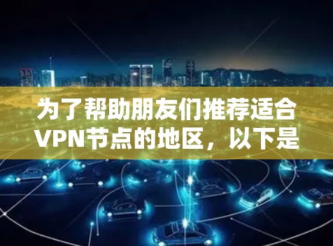 为了帮助朋友们推荐适合VPN节点的地区，以下是详细的整理和推荐