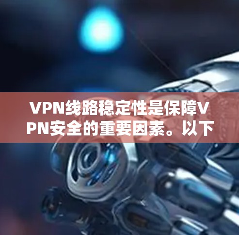 VPN线路稳定性是保障VPN安全的重要因素。以下是对VPN线路稳定性进行全面分析