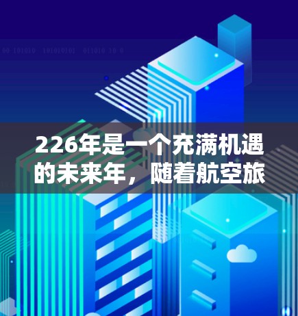 226年是一个充满机遇的未来年，随着航空旅行的普及和飞行器的普及，机场线路和出行方式也在不断优化。以下是一些基于未来发展的机场线路推荐，帮助您更好地规划出行