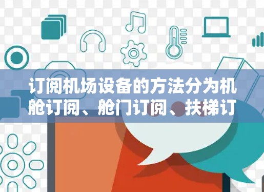 订阅机场设备的方法分为机舱订阅、舱门订阅、扶梯订阅和设备订阅四种类型，每种类型可能有不同的步骤和操作。以下是对每种订阅类型的一步步指南