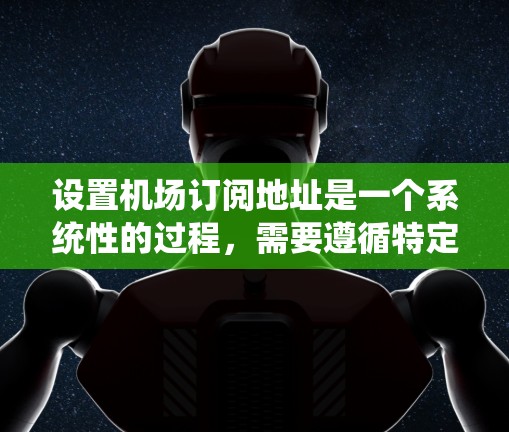 设置机场订阅地址是一个系统性的过程，需要遵循特定的步骤和规则。以下是一步步的指南，帮助您完成这个任务