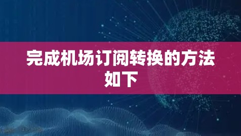 完成机场订阅转换的方法如下