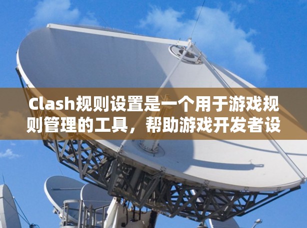 Clash规则设置是一个用于游戏规则管理的工具，帮助游戏开发者设定游戏中的各种规则，如战斗规则、物品规则和交易规则等。以下是Clash规则设置的详细步骤和注意事项