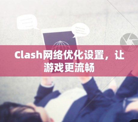 Clash网络优化设置，让游戏更流畅