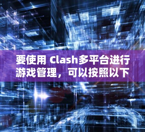 要使用 Clash多平台进行游戏管理，可以按照以下步骤进行