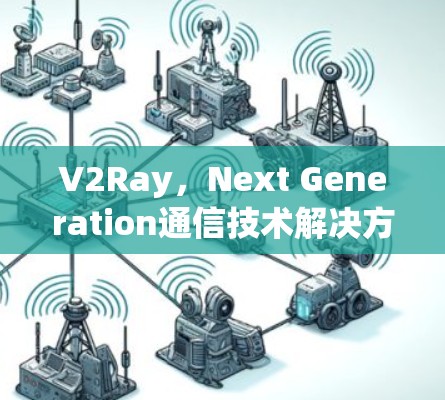 V2Ray，Next Generation通信技术解决方案