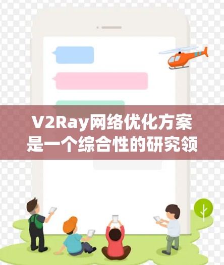 V2Ray网络优化方案是一个综合性的研究领域，旨在提升图像生成模型的性能和质量。以下是对其中几个优化方案的详细分析和实施建议