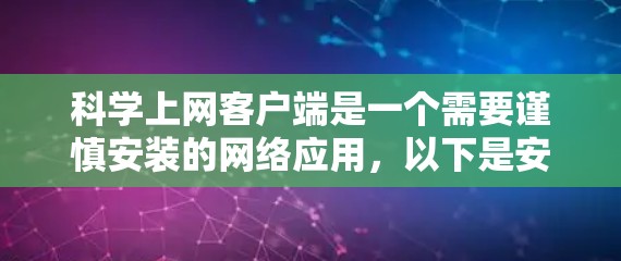 科学上网客户端是一个需要谨慎安装的网络应用，以下是安装步骤和注意事项
