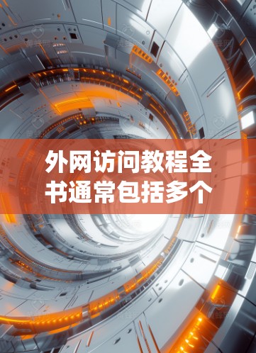 外网访问教程全书通常包括多个部分，帮助用户系统地学习如何访问和管理外部网站。以下是一些常见的教程结构，涵盖了用户可能需要学习的内容