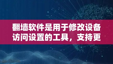 翻墙软件是用于修改设备访问设置的工具，支持更新以应对不断变化的网络环境。以下是一步步的指南，帮助您顺利进行翻墙操作并确保软件的更新