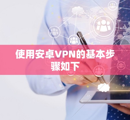 使用安卓VPN的基本步骤如下