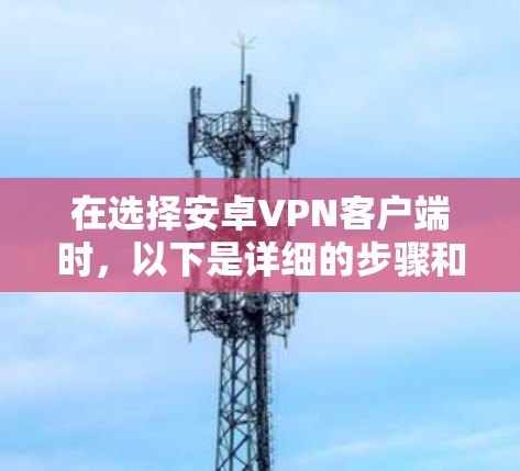 在选择安卓VPN客户端时，以下是详细的步骤和建议