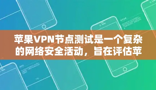 苹果VPN节点测试是一个复杂的网络安全活动，旨在评估苹果在全球范围内的网络环境和数据安全状况。以下是对该主题的详细分析和总结