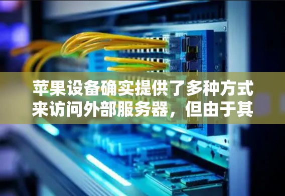 苹果设备确实提供了多种方式来访问外部服务器，但由于其特性，直接连接可能会遇到一些限制。以下是一些苹果设备VPN方案的建议